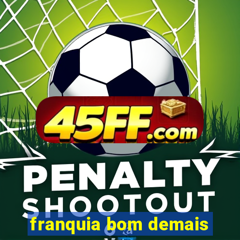 franquia bom demais